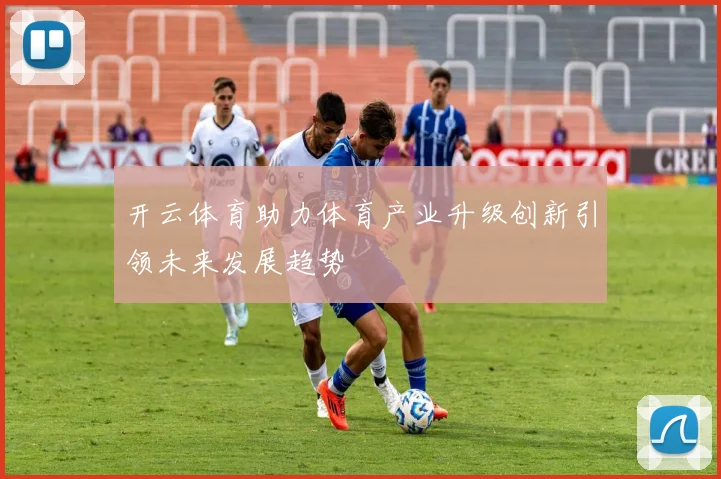 开云体育助力体育产业升级创新引领未来发展趋势