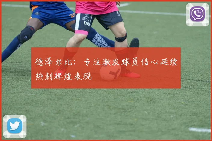 德泽尔比：专注激发球员信心延续热刺辉煌表现