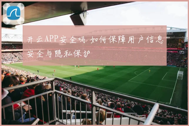 开云APP安全吗 如何保障用户信息安全与隐私保护