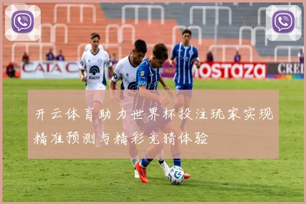 开云体育助力世界杯投注玩家实现精准预测与精彩竞猜体验