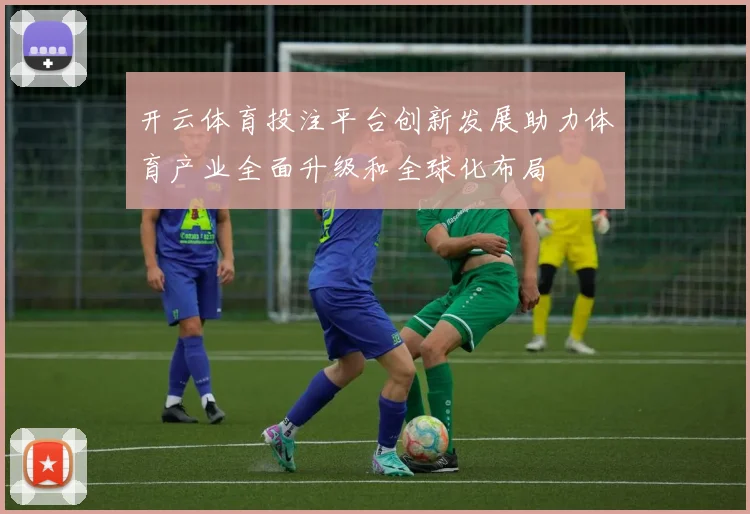 开云体育投注平台创新发展助力体育产业全面升级和全球化布局