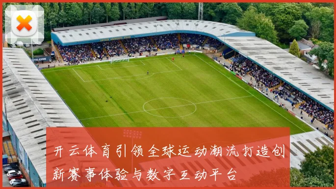 开云体育引领全球运动潮流打造创新赛事体验与数字互动平台