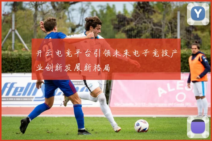 开云电竞平台引领未来电子竞技产业创新发展新格局
